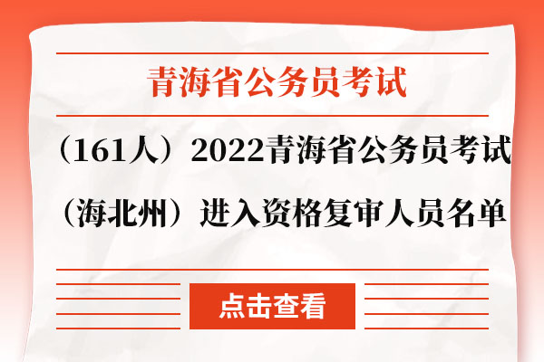 （161人）2022年青海省公务员考试（海北州）进入资格复审人员名单.jpg