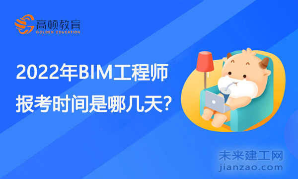 2022年BIM工程师报考时间是哪几天？