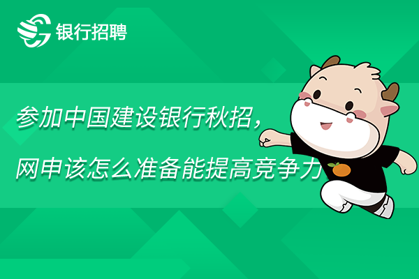 参加中国建设银行秋招，网申该怎么准备能提高竞争力？