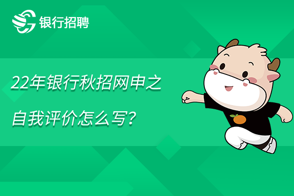 22年银行秋招网申之自我评价怎么写？这些错误不能犯！