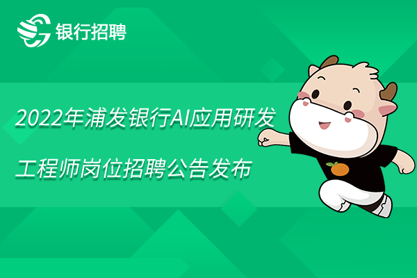 2022年浦发银行AI应用研发工程师岗位招聘公告发布，点击查看