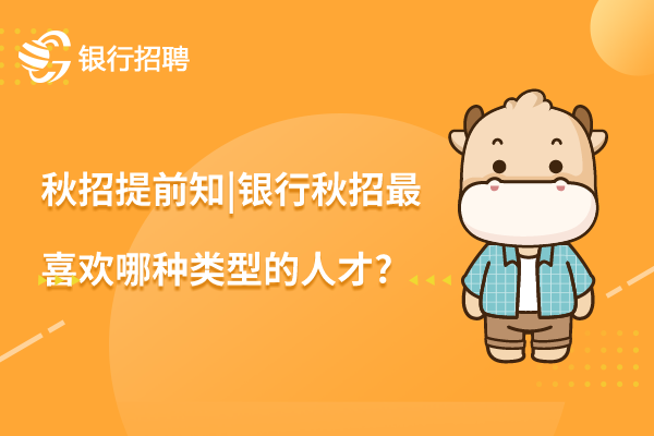 秋招提前知_银行秋招最喜欢哪种类型的人才_