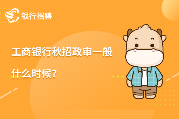 工商银行秋招政审一般什么时候？主要考察哪些方面？
