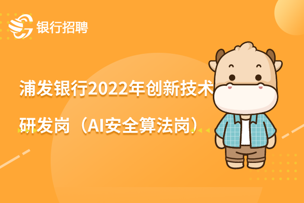 浦发银行2022年创新技术研发岗（AI安全算法岗）招聘信息，点击投递