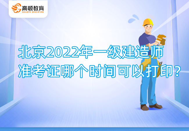 北京2022年一级建造师准考证哪个时间可以打印？.png