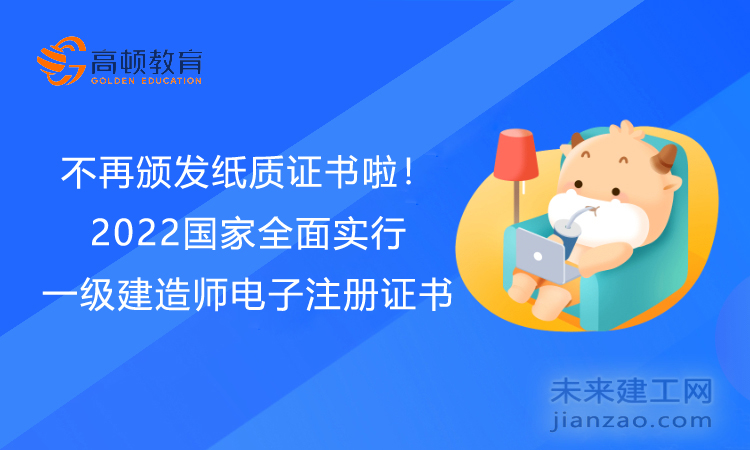 不再颁发纸质证书啦！2022年国家全面实行一级建造师电子注册证书