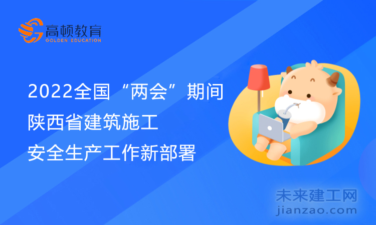 2022全国“两会”期间，陕西建筑施工安全生产工作安排新部署