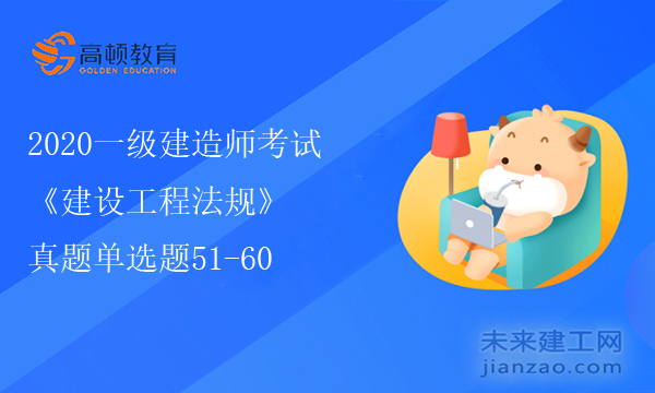 2020一级建造师考试《建设工程法规》真题单选题51-60