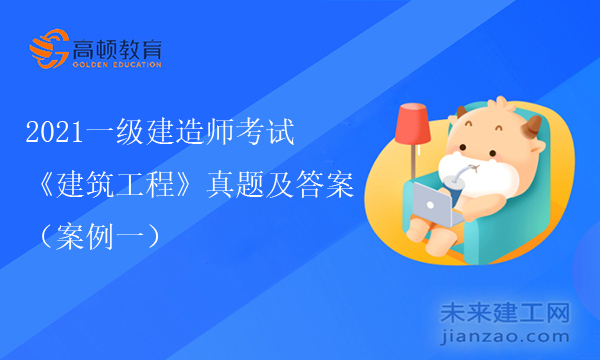 2021一级建造师考试《建筑工程》真题及答案（案例一）