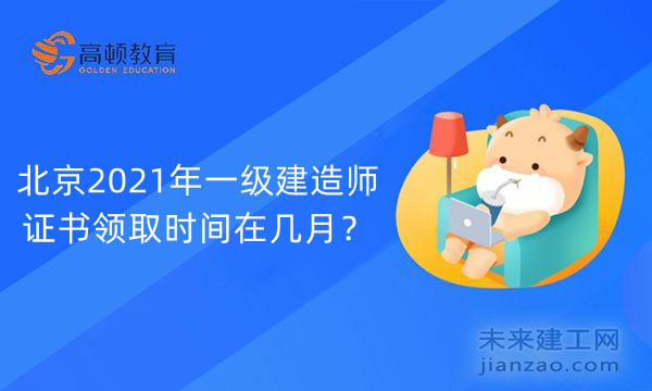 北京2021年一级建造师证书领取时间在几月?