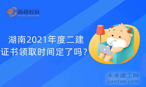 湖南2021年度二建证书领取时间定了吗？