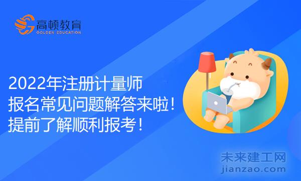 2022年注册计量师报名常见问题解答，提前了解顺利报考