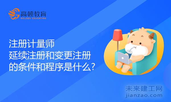注册计量师延续注册和变更注册的条件和程序是什么?