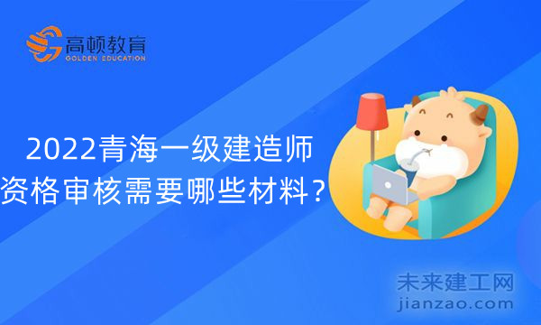 2022青海一级建造师资格审核需要哪些材料?