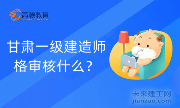 甘肃一级建造师资格审核什么?