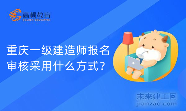重庆一级建造师报名审核采用什么方式?