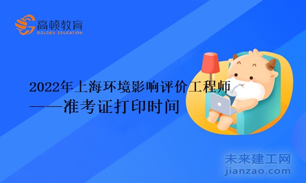2022年上海环境影响评价工程师准考证打印时间