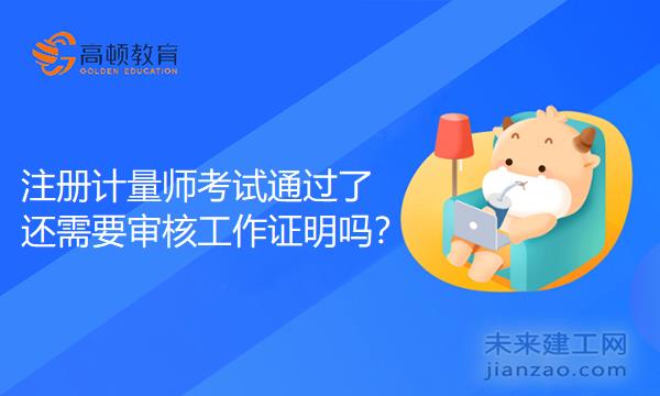注册计量师考试通过了还需要审核工作证明吗？