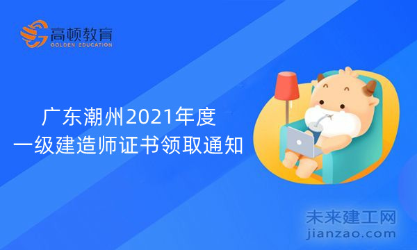 广东潮州2021年度一级建造师证书领取通知