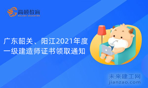 广东韶关、阳江2021年度一级建造师证书领取通知