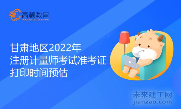 甘肃地区2022年注册计量师考试准考证打印时间预估