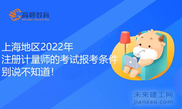 上海地区2022年注册计量师的考试报考条件，别说不知道！