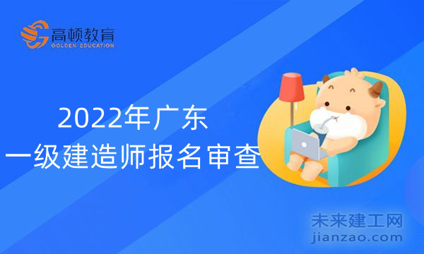 2022年广东一级建造师报名审查
