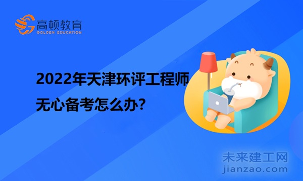 2022年天津环评工程师无心备考怎么办？