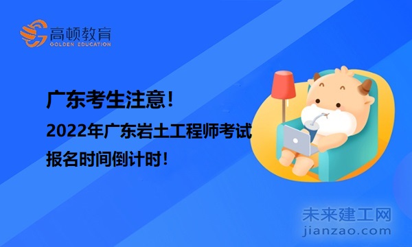 广东考生注意！2022年广东岩土工程师考试报名时间倒计时！
