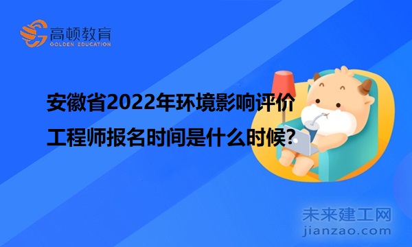 安徽省2022年环境影响评价工程师报名时间是什么时候？