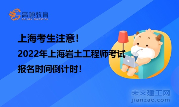 上海考生注意！2022年上海岩土工程师考试报名时间倒计时！