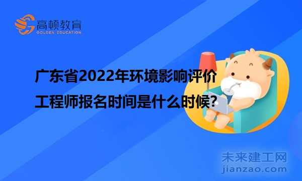 广东省2022年环境影响评价工程师报名时间是什么时候？