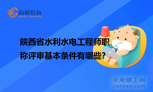 陕西省水利水电工程师职称评审基本条件有哪些？