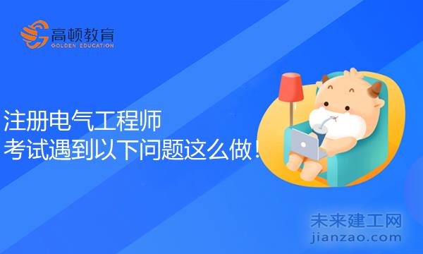 注册电气工程师考试遇到以下问题这么做！