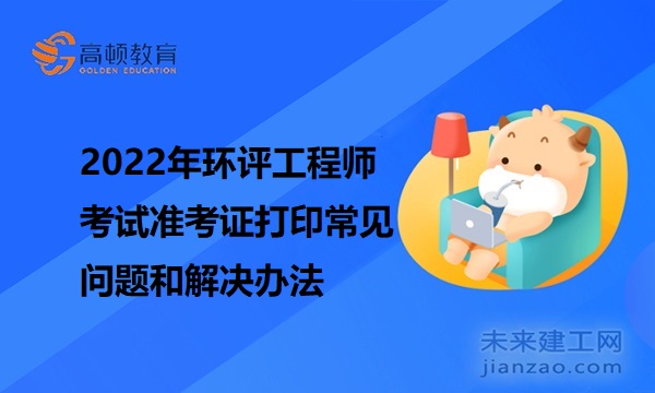2022年环评工程师考试准考证打印常见问题和解决办法
