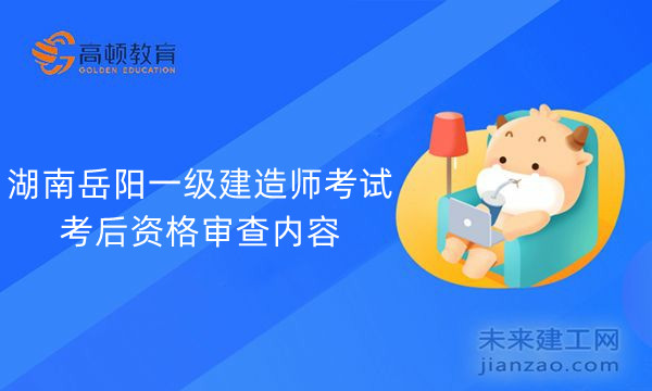 湖南岳阳一级建造师考试考后资格审查内容