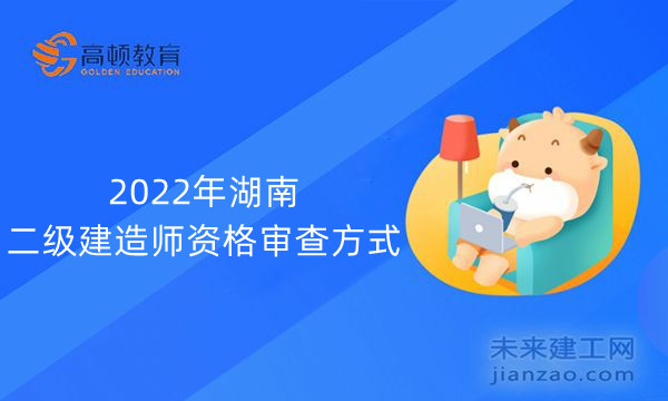2022年湖南二级建造师资格审查方式