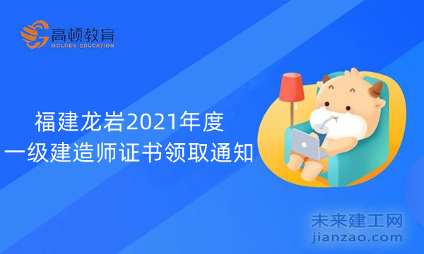 福建龙岩2021年度一级建造师证书领取通知