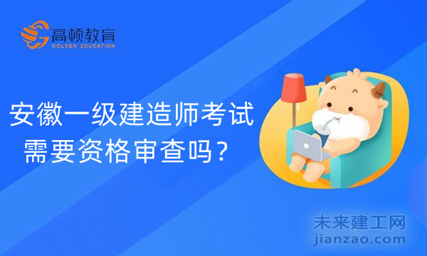 安徽一级建造师考试需要资格审查吗?