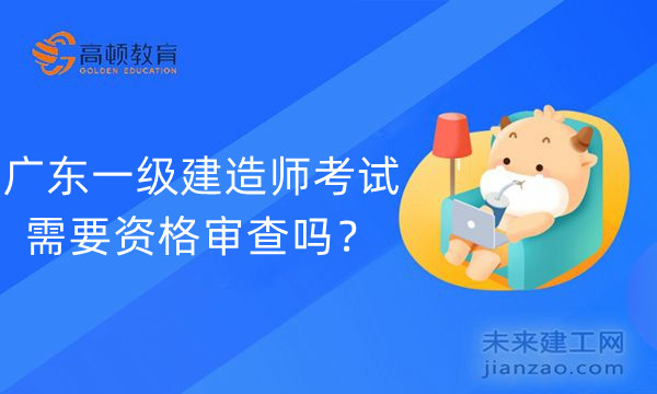 广东一级建造师考试需要资格审查吗?