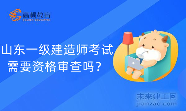 山东一级建造师考试需要资格审查吗?