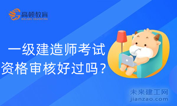 一级建造师考试资格审核好过吗？
