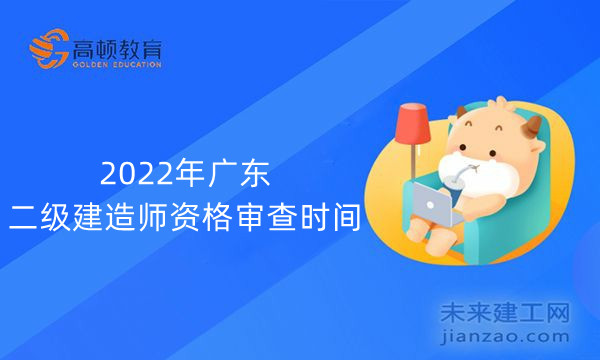 2022年廣東二級建造師資格審查時間