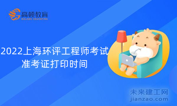 2022上海环评工程师考试准考证打印时间
