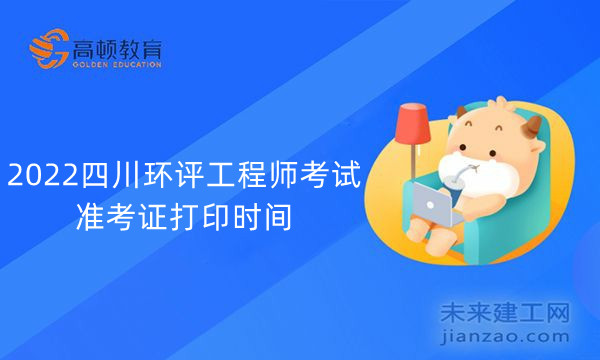 2022四川环评工程师考试准考证打印时间