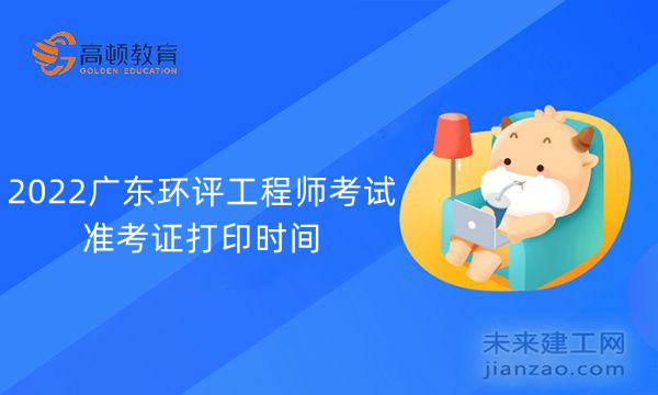 2022广东环评工程师考试准考证打印时间