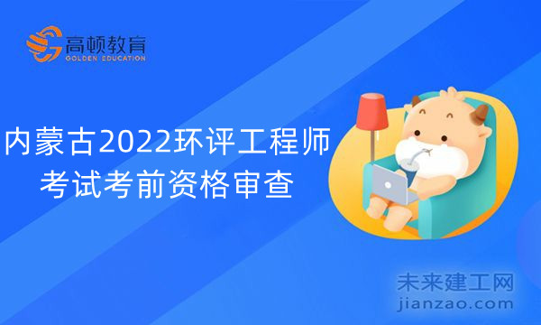 内蒙古2022环评工程师考试考前资格审查