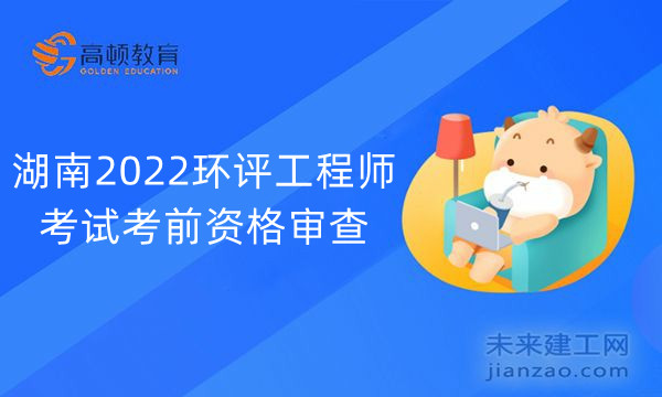 湖南2022环评工程师考试考后资格审查
