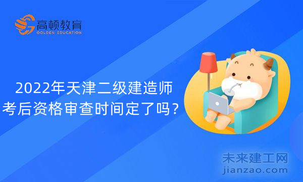 2022年天津二级建造师考后资格审查时间定了吗？