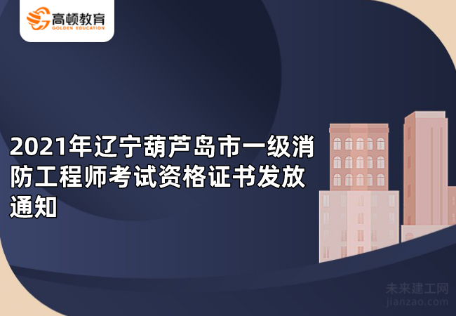 2021年辽宁葫芦岛市一级消防工程师考试资格证书发放通知